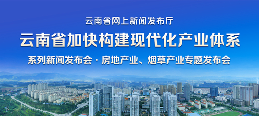 云南省加快構建現代化產業體系系列新聞發布會&middot;房地產業、煙草產業專題發布會_云南省網上新聞發布廳